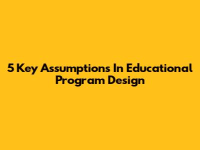 5 Key Assumptions In Educational Program Design