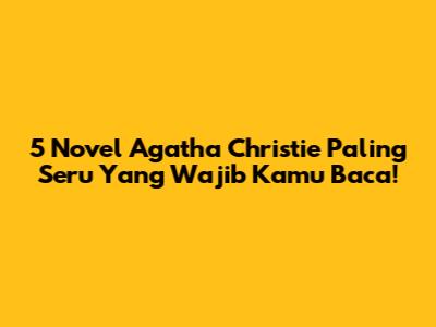 5 Novel Agatha Christie Paling Seru Yang Wajib Kamu Baca!