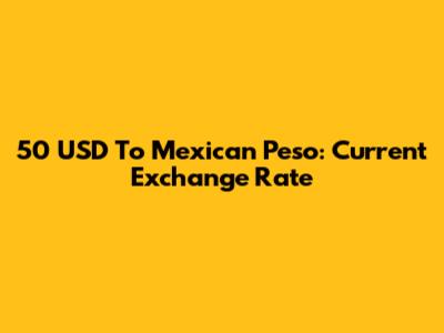 50 USD To Mexican Peso: Current Exchange Rate