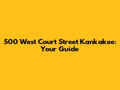 500 West Court Street Kankakee: Your Guide