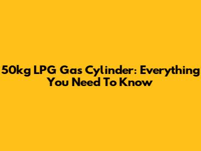 50kg LPG Gas Cylinder: Everything You Need To Know