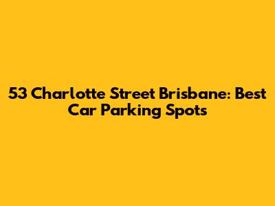 53 Charlotte Street Brisbane: Best Car Parking Spots
