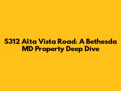 5312 Alta Vista Road: A Bethesda MD Property Deep Dive