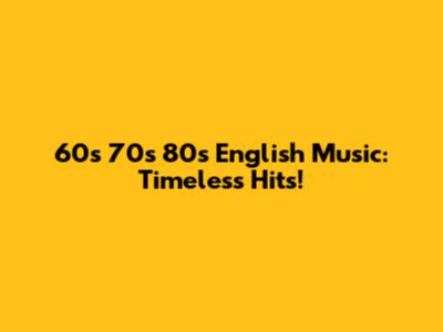 60s 70s 80s English Music: Timeless Hits!