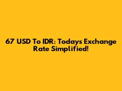 67 USD To IDR: Today's Exchange Rate Simplified!