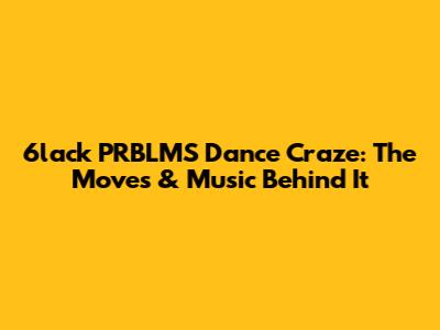 6lack 'PRBLMS' Dance Craze: The Moves & Music Behind It