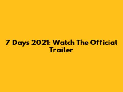 7 Days 2021: Watch The Official Trailer