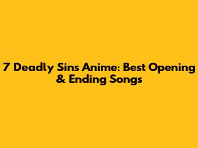 7 Deadly Sins Anime: Best Opening & Ending Songs
