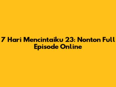 7 Hari Mencintaiku 23: Nonton Full Episode Online