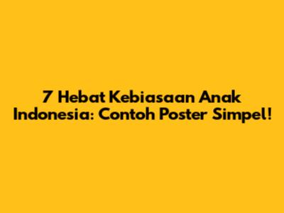 7 Hebat Kebiasaan Anak Indonesia: Contoh Poster Simpel!