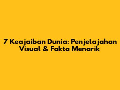 7 Keajaiban Dunia: Penjelajahan Visual & Fakta Menarik