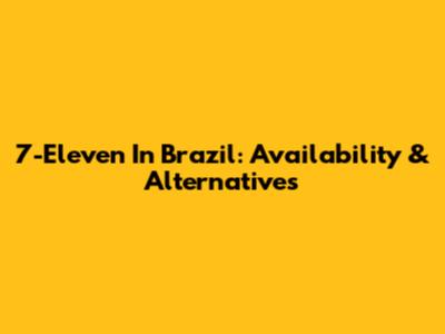 7-Eleven In Brazil: Availability & Alternatives