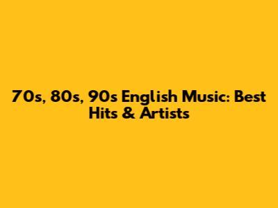 70s, 80s, 90s English Music: Best Hits & Artists