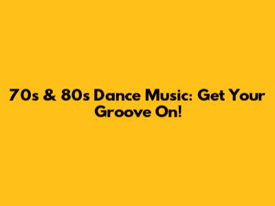70s & 80s Dance Music: Get Your Groove On!