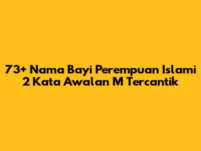 73+ Nama Bayi Perempuan Islami 2 Kata Awalan M Tercantik