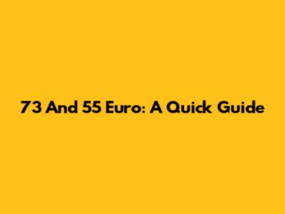 73 And 55 Euro: A Quick Guide