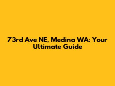 73rd Ave NE, Medina WA: Your Ultimate Guide