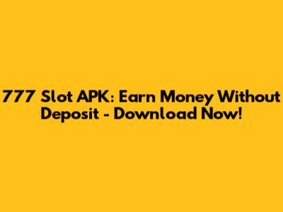 777 Slot APK: Earn Money Without Deposit - Download Now!