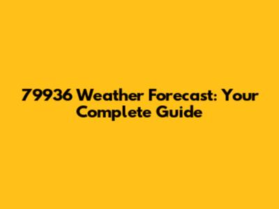 79936 Weather Forecast: Your Complete Guide