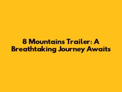 8 Mountains Trailer: A Breathtaking Journey Awaits