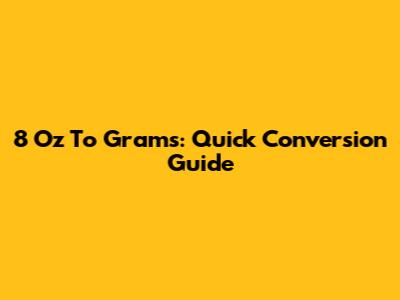 8 Oz To Grams: Quick Conversion Guide