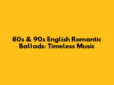 80s & 90s English Romantic Ballads: Timeless Music