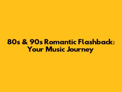 80s & 90s Romantic Flashback: Your Music Journey