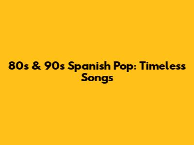 80s & 90s Spanish Pop: Timeless Songs