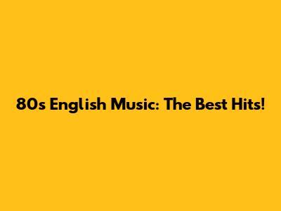 80s English Music: The Best Hits!