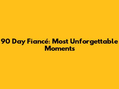 90 Day Fiancé: Most Unforgettable Moments