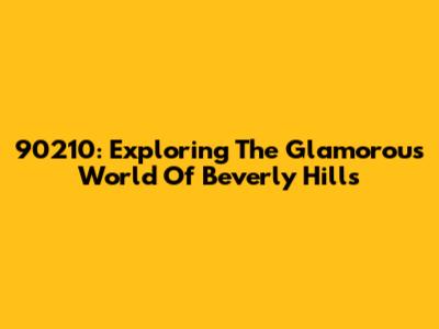 90210: Exploring The Glamorous World Of Beverly Hills