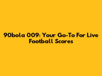 90bola 009: Your Go-To For Live Football Scores