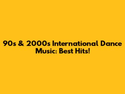90s & 2000s International Dance Music: Best Hits!