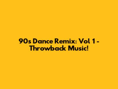 90s Dance Remix: Vol 1 - Throwback Music!