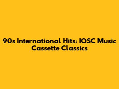 90s International Hits: IOSC Music Cassette Classics