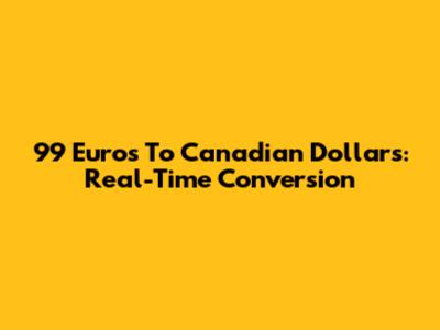99 Euros To Canadian Dollars: Real-Time Conversion