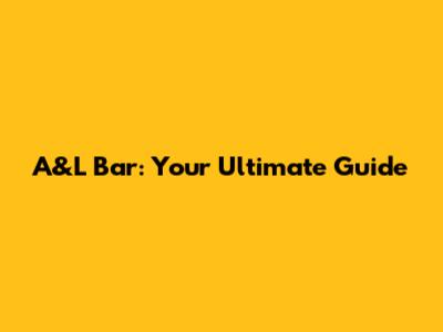 A&L Bar: Your Ultimate Guide