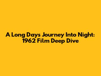 A Long Day's Journey Into Night: 1962 Film Deep Dive