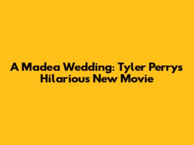 A Madea Wedding: Tyler Perry's Hilarious New Movie