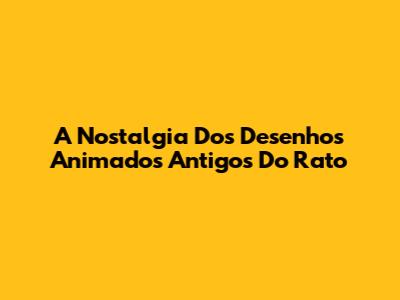 A Nostalgia Dos Desenhos Animados Antigos Do Rato