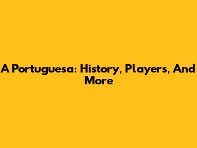 A Portuguesa: History, Players, And More