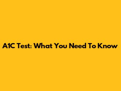 A1C Test: What You Need To Know
