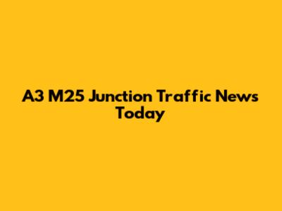 A3 M25 Junction Traffic News Today