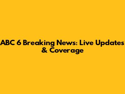 ABC 6 Breaking News: Live Updates & Coverage