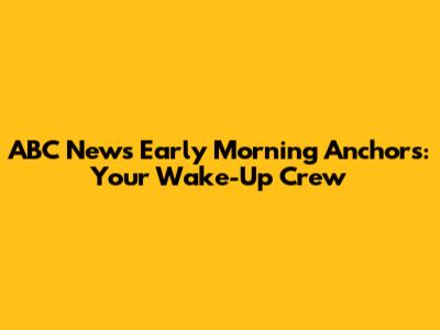 ABC News Early Morning Anchors: Your Wake-Up Crew