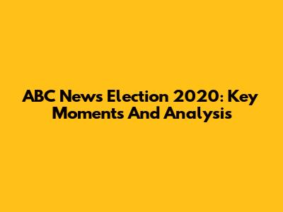 ABC News Election 2020: Key Moments And Analysis