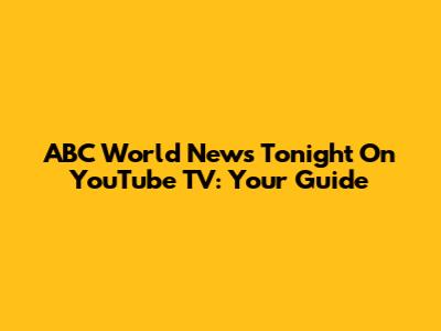 ABC World News Tonight On YouTube TV: Your Guide