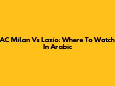 AC Milan Vs Lazio: Where To Watch In Arabic