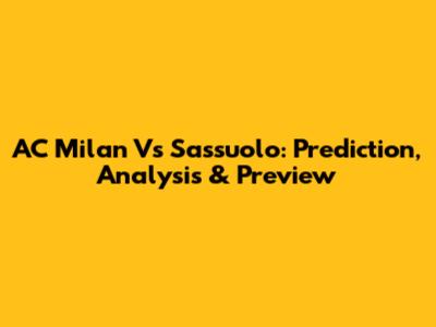 AC Milan Vs Sassuolo: Prediction, Analysis & Preview