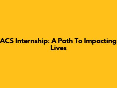 ACS Internship: A Path To Impacting Lives